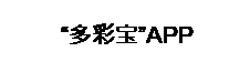 文本框: “多彩宝”APP
