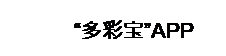 文本框: “多彩宝”APP